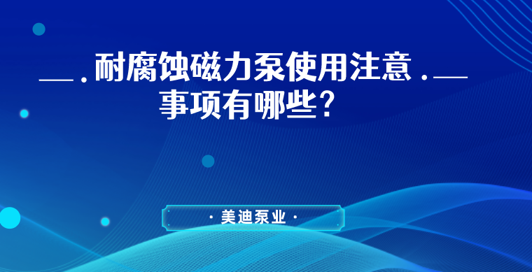 耐腐蝕磁力泵使用注意事項(xiàng)有哪些