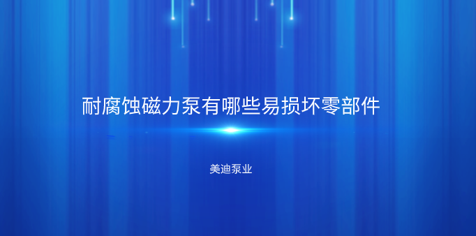 耐腐蝕磁力泵有哪些易損壞零部件