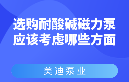 選購耐酸堿磁力泵應該考慮哪些方面？