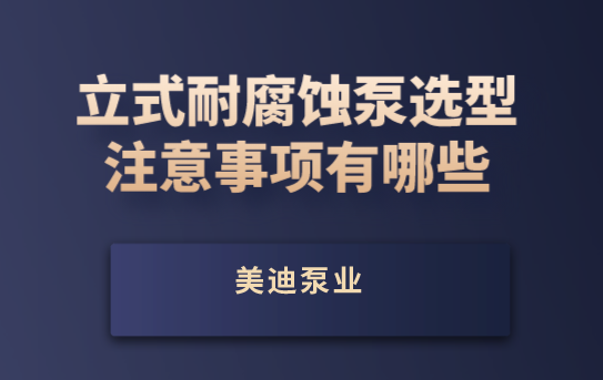 立式耐腐蝕泵選型注意事項(xiàng)有哪些.png