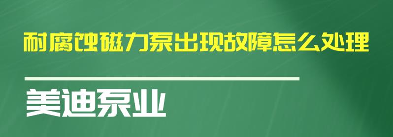耐腐蝕磁力泵出現(xiàn)故障怎么處理.jpg