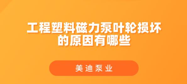 工程塑料磁力泵葉輪損壞的原因有哪些.jpg