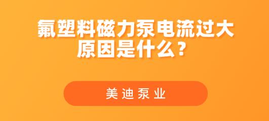 氟塑料磁力泵電流過大原因是什么？.jpg