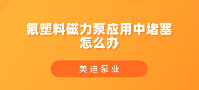 氟塑料磁力泵應(yīng)用中堵塞怎么辦.jpg